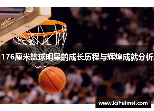 176厘米篮球明星的成长历程与辉煌成就分析